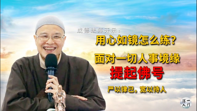 成德法师：用心如镜怎么练？提起佛号。要学会严以律己，宽以待人