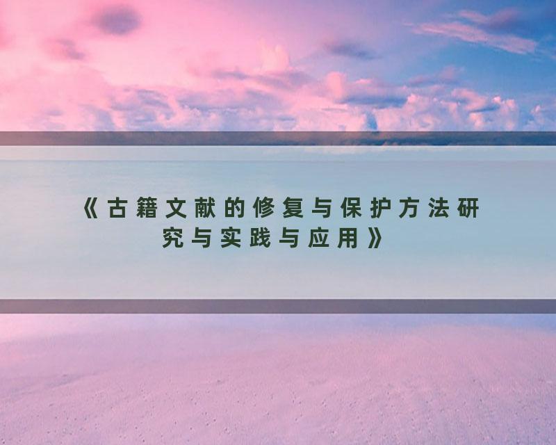 《古籍文献的修复与保护方法研究与实践与应用》