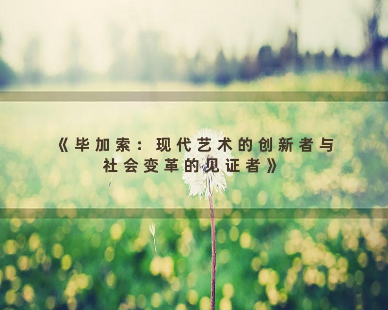 《毕加索：现代艺术的创新者与社会变革的见证者》