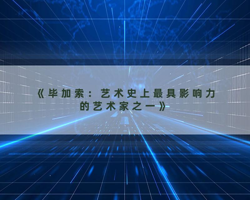 《毕加索：艺术史上最具影响力的艺术家之一》