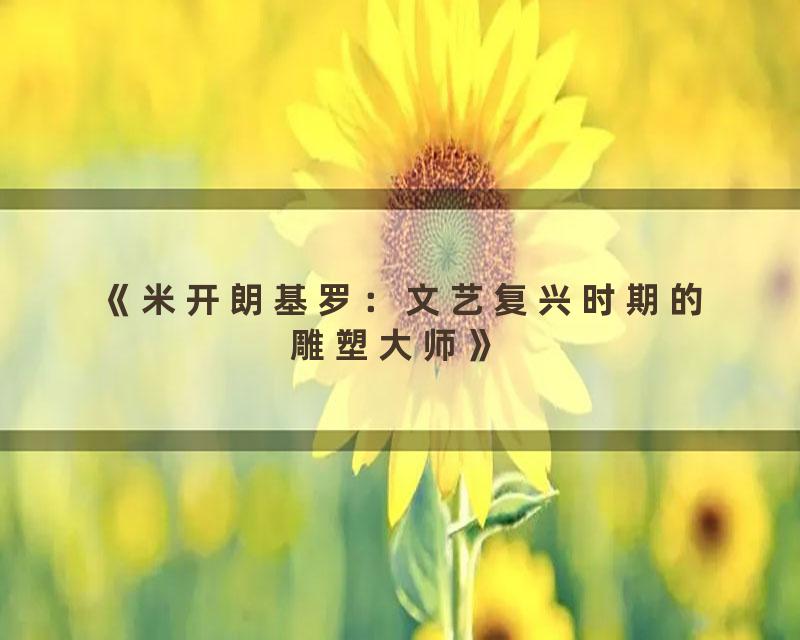 《米开朗基罗：文艺复兴时期的雕塑大师》