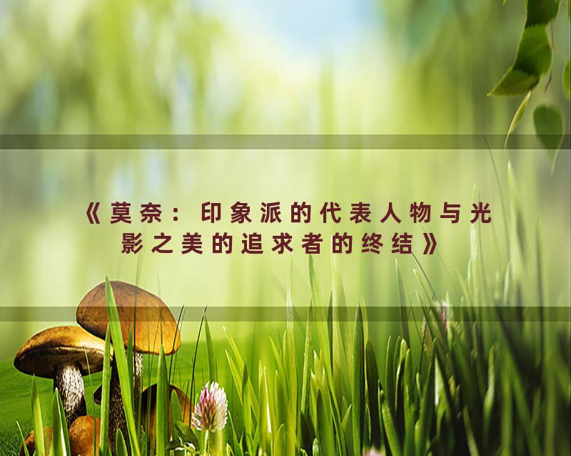 《莫奈：印象派的代表人物与光影之美的追求者的终结》