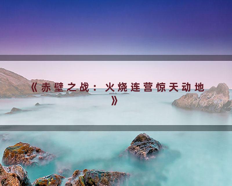 《赤壁之战：火烧连营惊天动地》