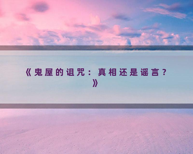 《鬼屋的诅咒：真相还是谣言？》