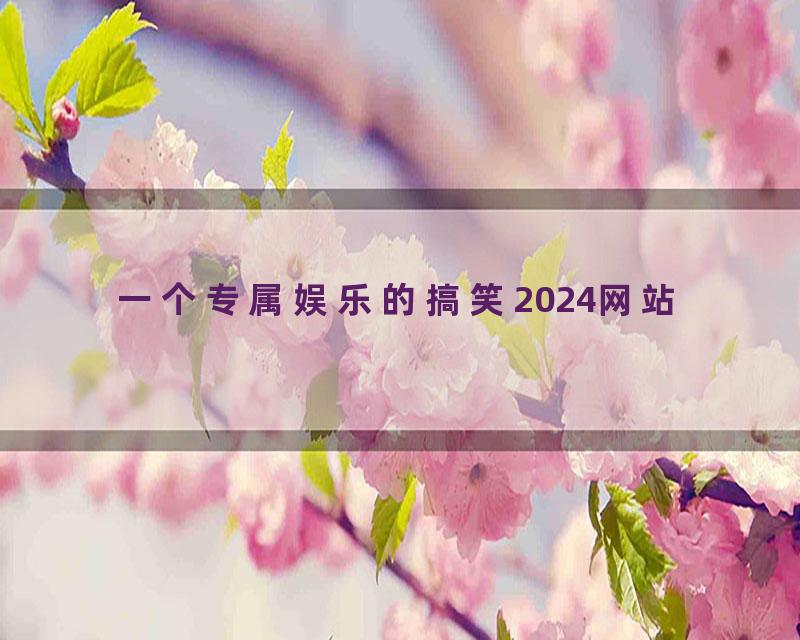 一个专属娱乐的搞笑2024网站