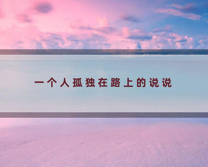 一个人孤独在路上的说说