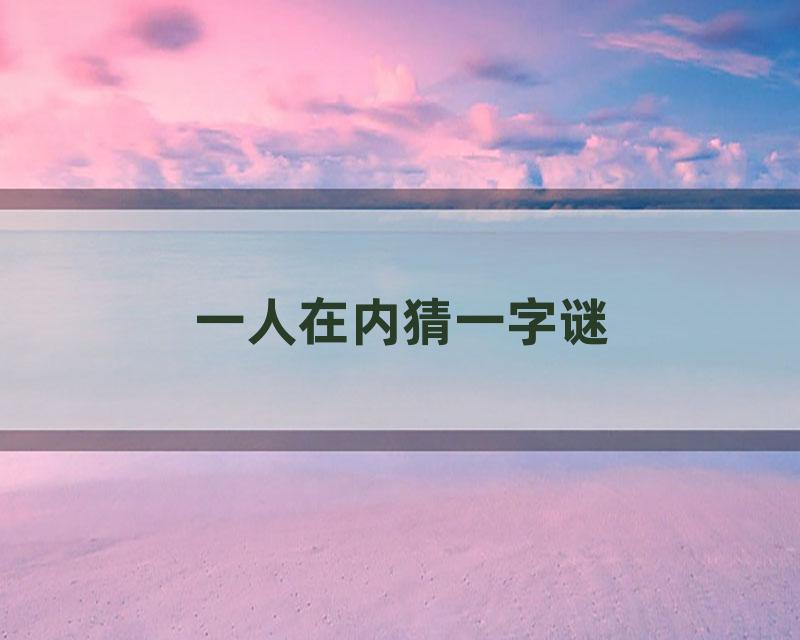 一人在内猜一字谜