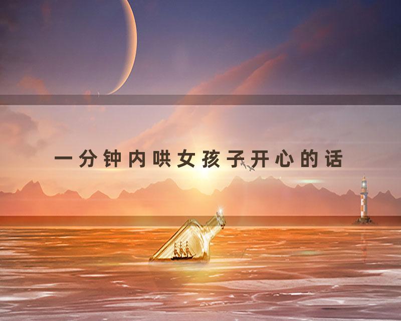 一分钟内哄女孩子开心的话