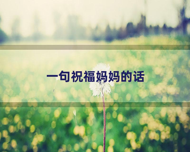一句祝福妈妈的话