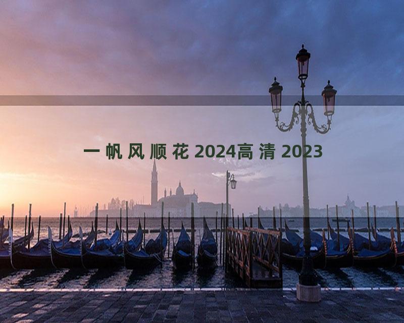 一帆风顺花2024高清2023