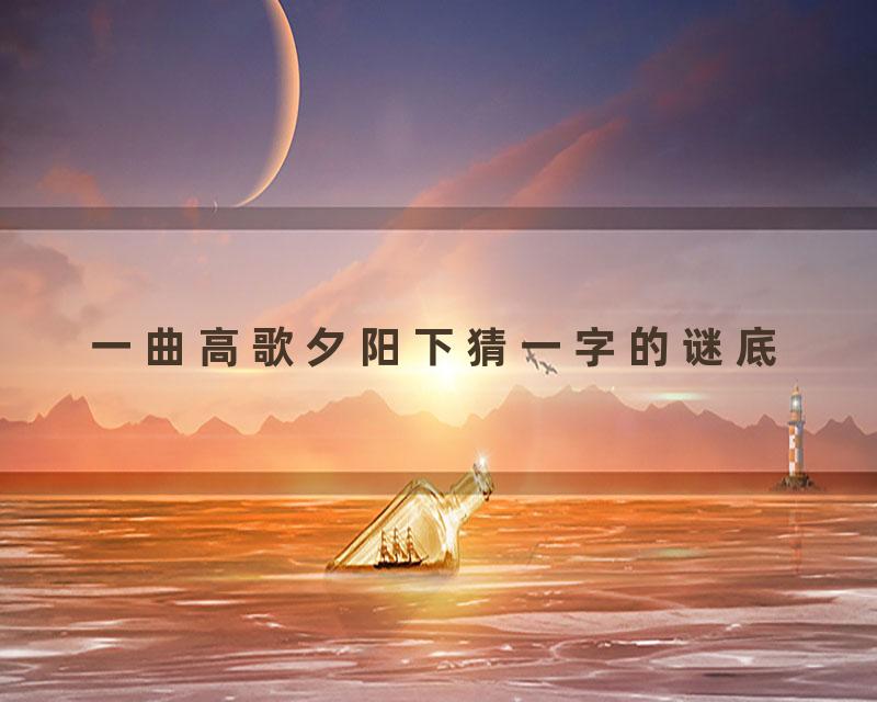 一曲高歌夕阳下猜一字的谜底