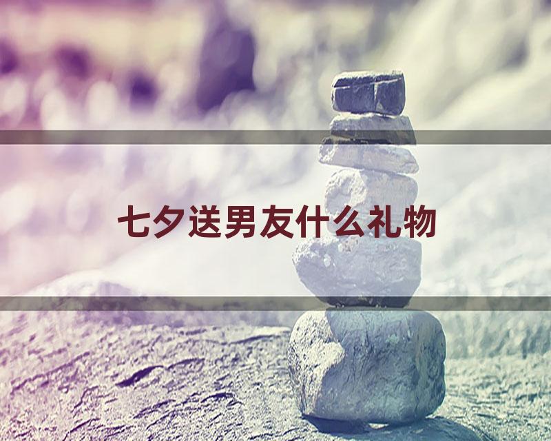 七夕送男友什么礼物