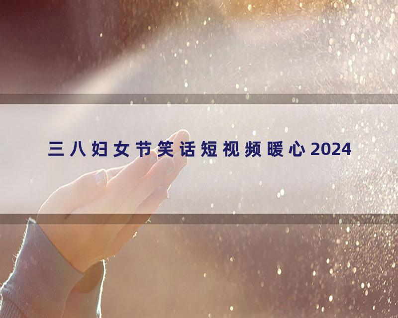 三八妇女节笑话短视频暖心2024