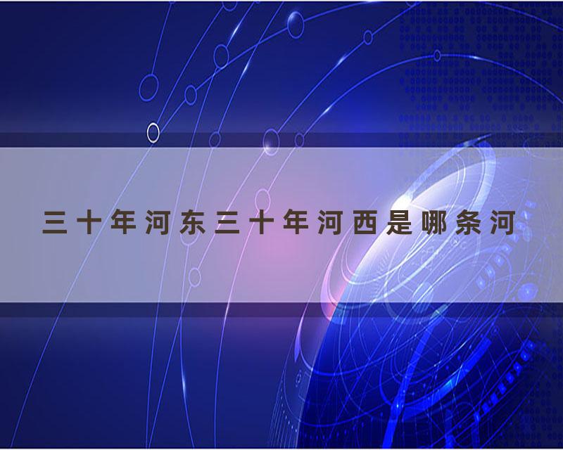 三十年河东三十年河西是哪条河