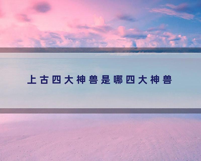 上古四大神兽是哪四大神兽