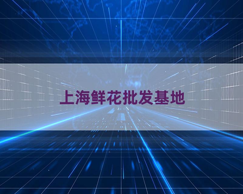 上海鲜花批发基地