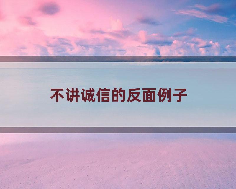 不讲诚信的反面例子