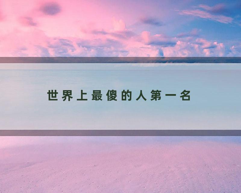 世界上最傻的人第一名