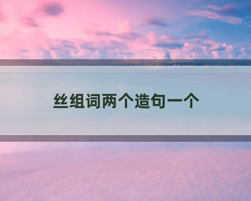 丝组词两个造句一个