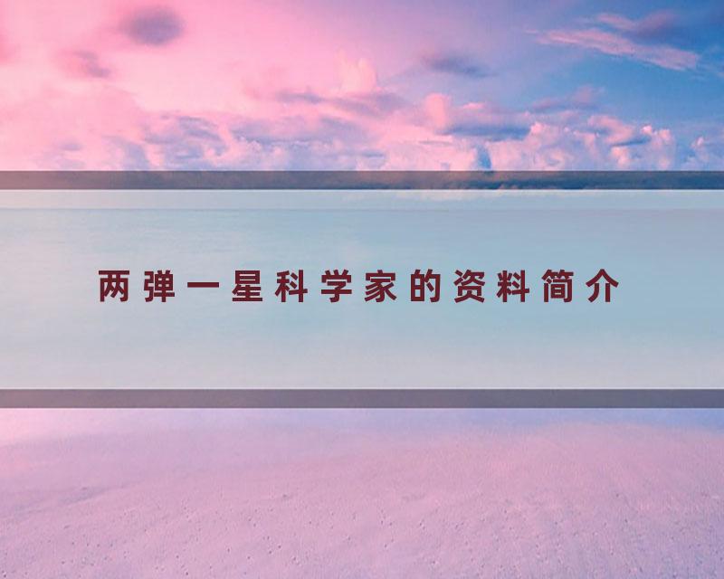 两弹一星科学家的资料简介