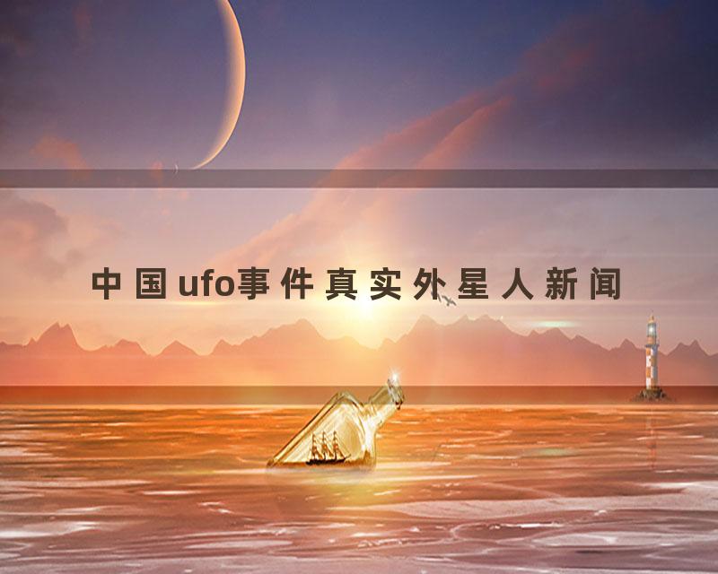 中国ufo事件真实外星人新闻