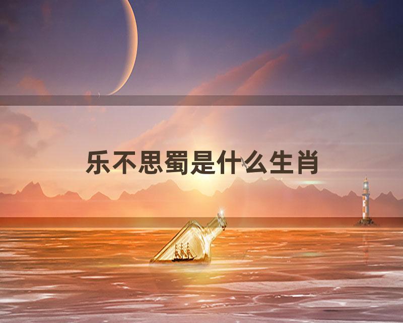 乐不思蜀是什么生肖