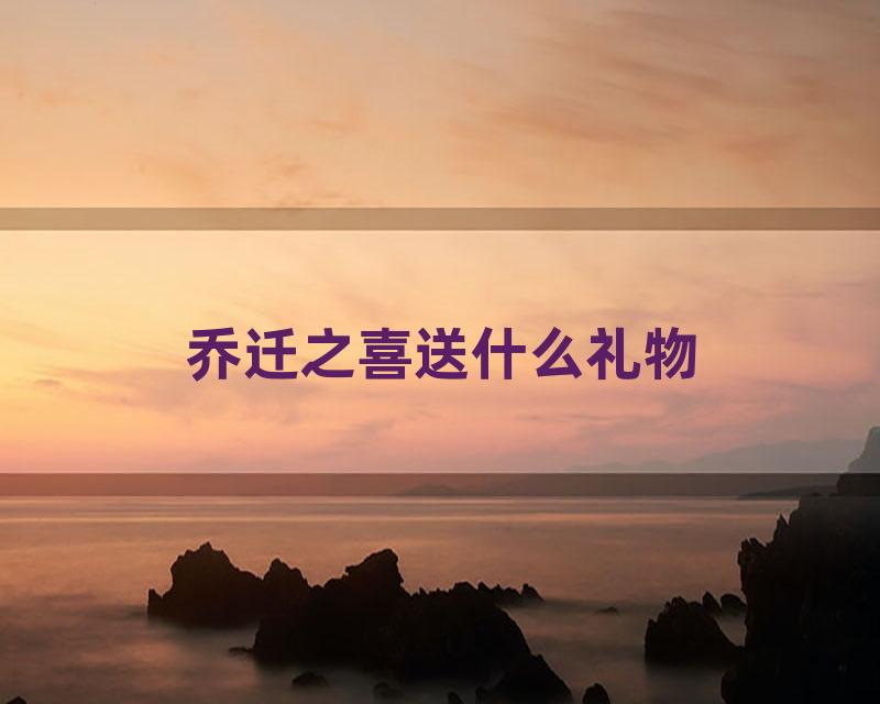 乔迁之喜送什么礼物