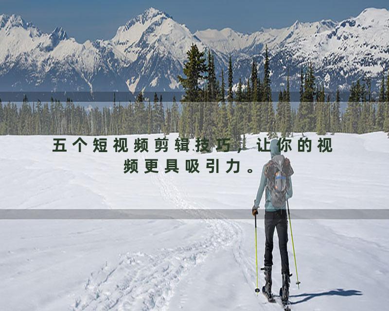 五个短视频剪辑技巧，让你的视频更具吸引力。
