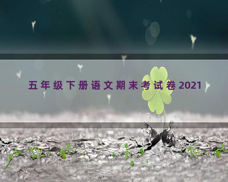 五年级下册语文期末考试卷2021