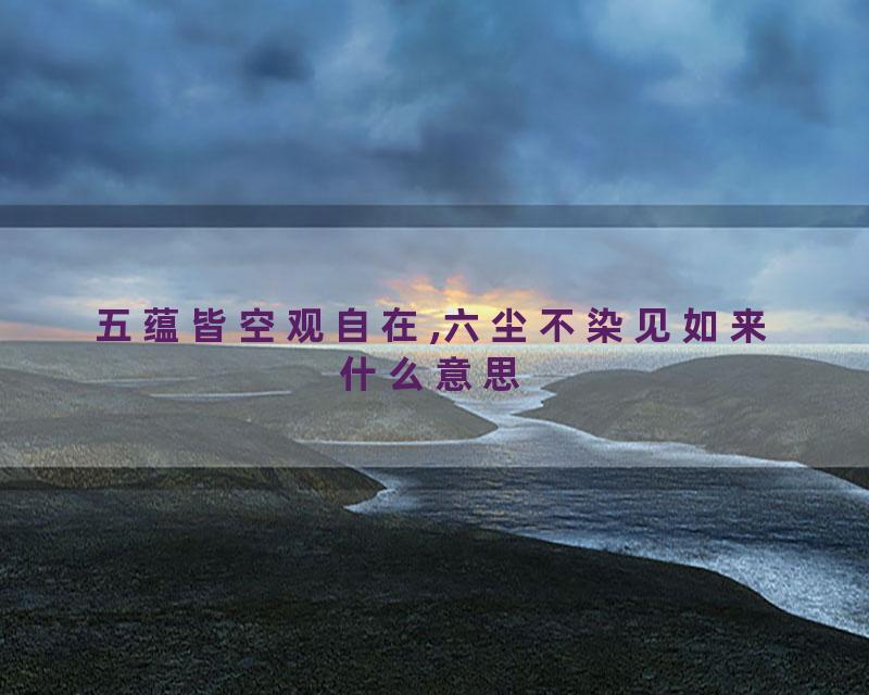 五蕴皆空观自在,六尘不染见如来什么意思