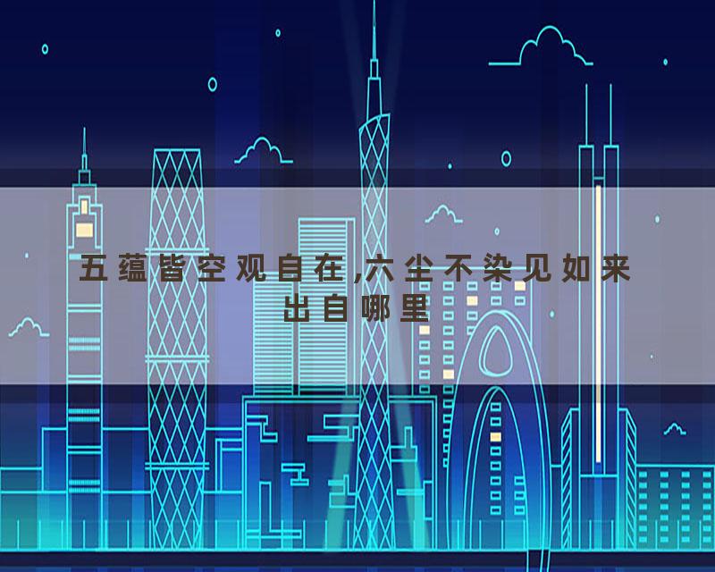 五蕴皆空观自在,六尘不染见如来出自哪里