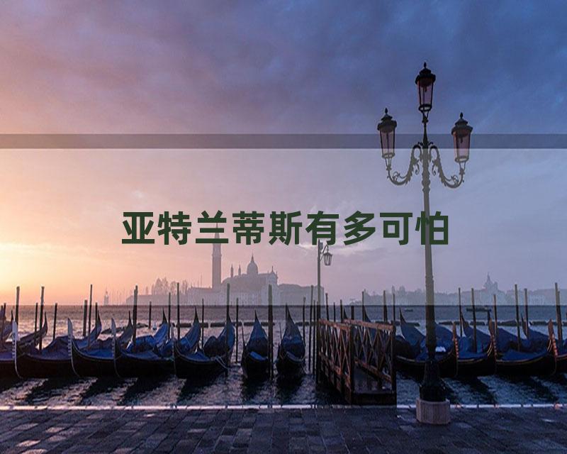 亚特兰蒂斯有多可怕