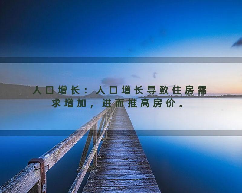 人口增长：人口增长导致住房需求增加，进而推高房价。