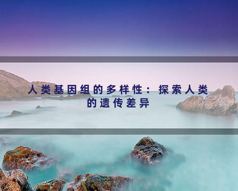 人类基因组的多样性：探索人类的遗传差异
