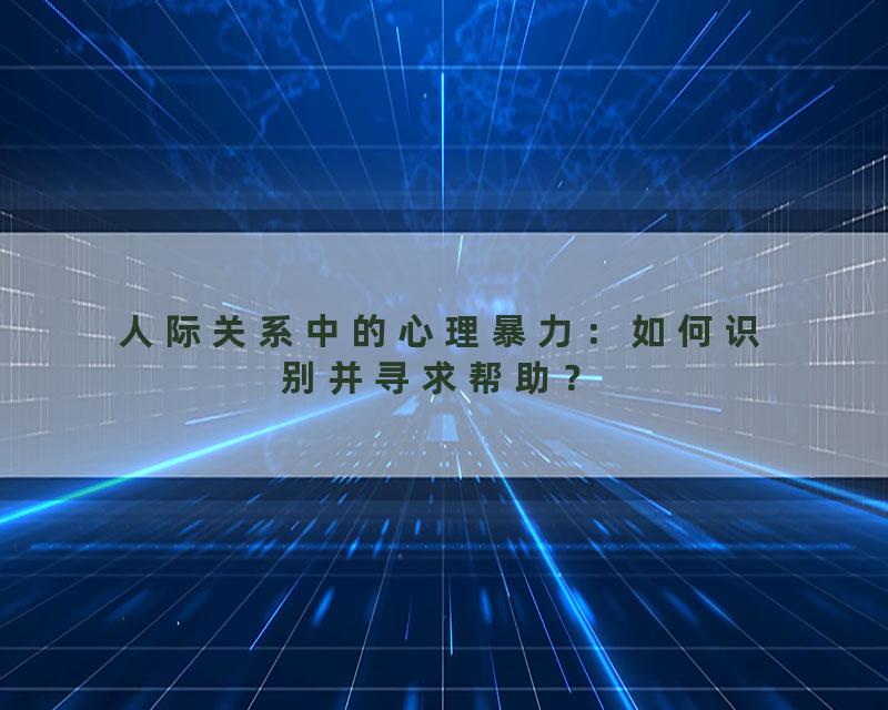 人际关系中的心理暴力：如何识别并寻求帮助？