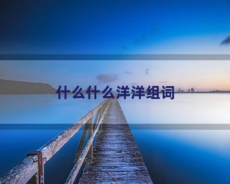 什么什么洋洋组词