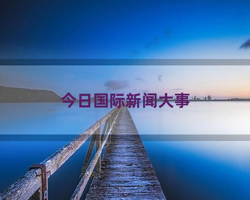 今日国际新闻大事