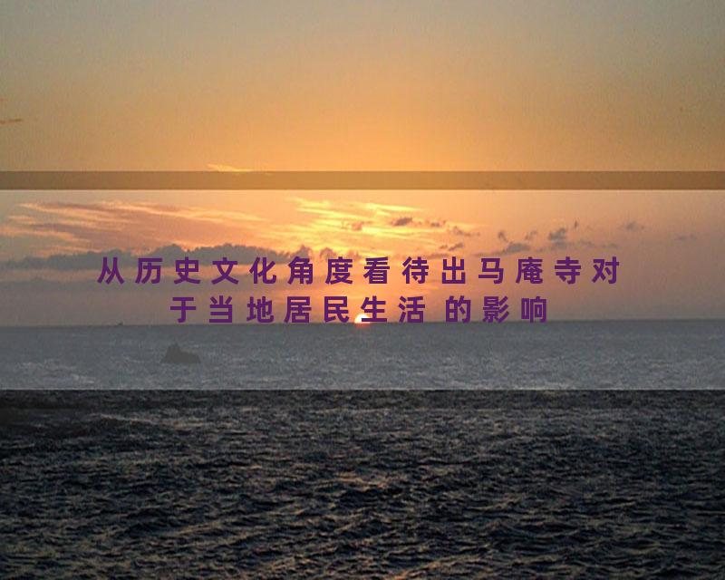 从历史文化角度看待出马庵寺对于当地居民生活 的影响