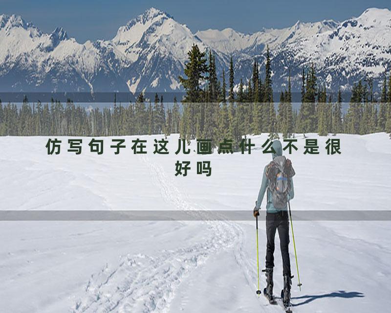 仿写句子在这儿画点什么不是很好吗