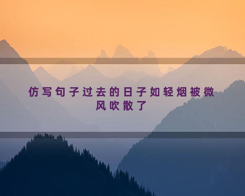 仿写句子过去的日子如轻烟被微风吹散了