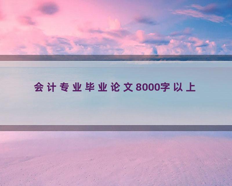 会计专业毕业论文8000字以上