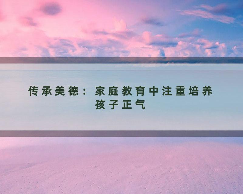 传承美德：家庭教育中注重培养孩子正气