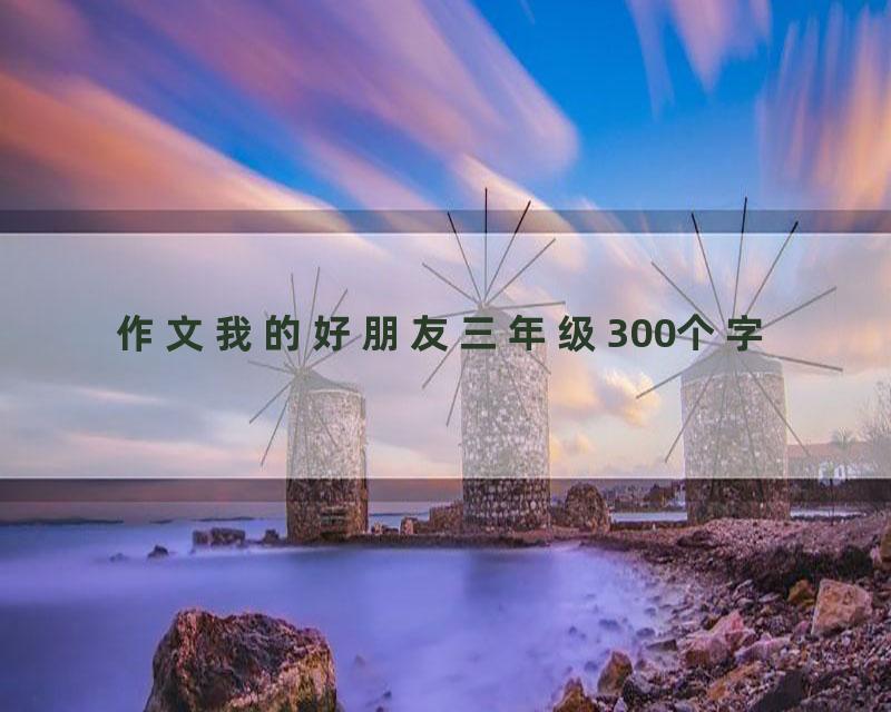 作文我的好朋友三年级300个字