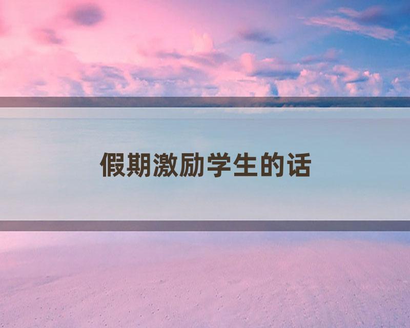 假期激励学生的话