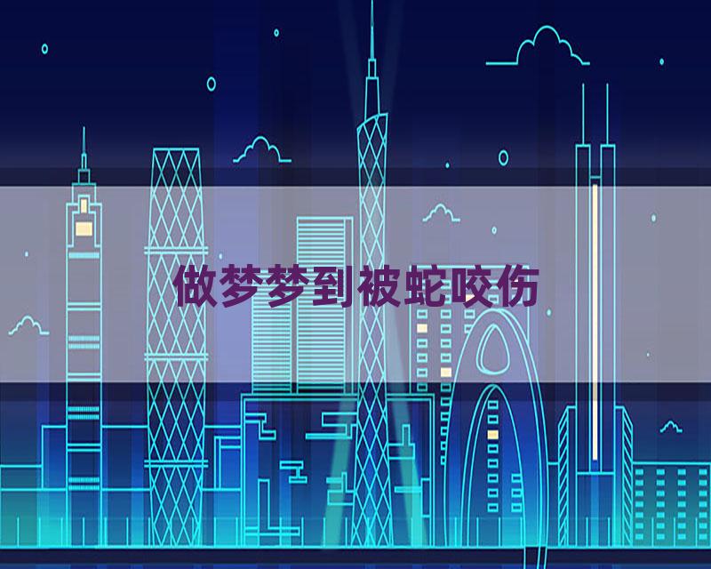 做梦梦到被蛇咬伤