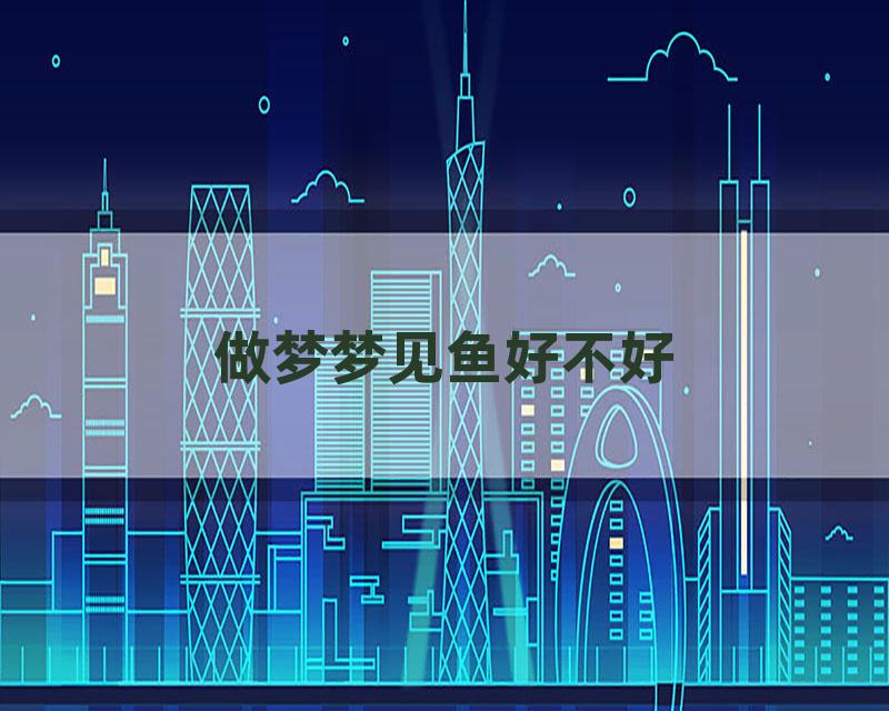 做梦梦见鱼好不好