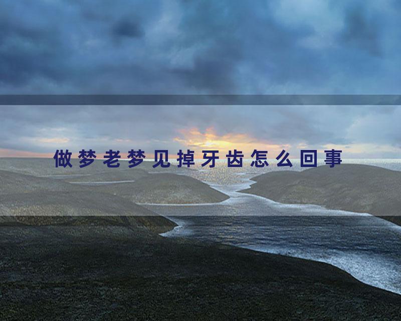 做梦老梦见掉牙齿怎么回事