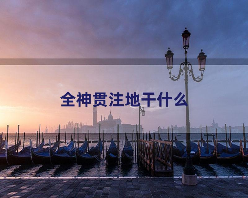 全神贯注地干什么