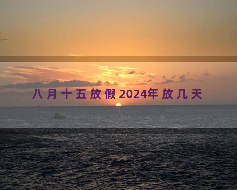 八月十五放假2024年放几天