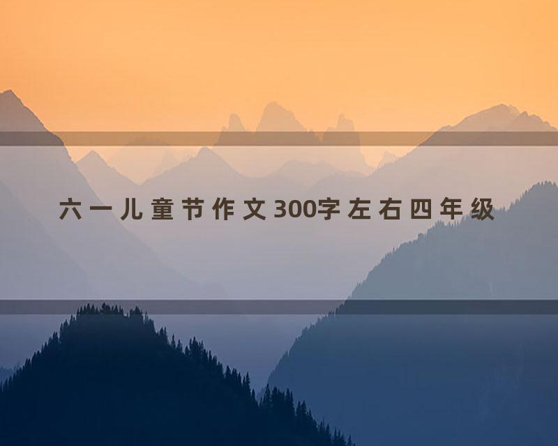 六一儿童节作文300字左右四年级